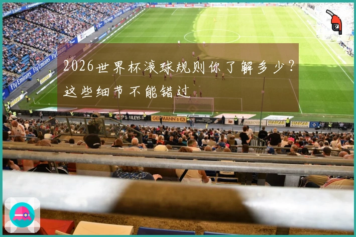 2026世界杯滚球规则你了解多少？这些细节不能错过