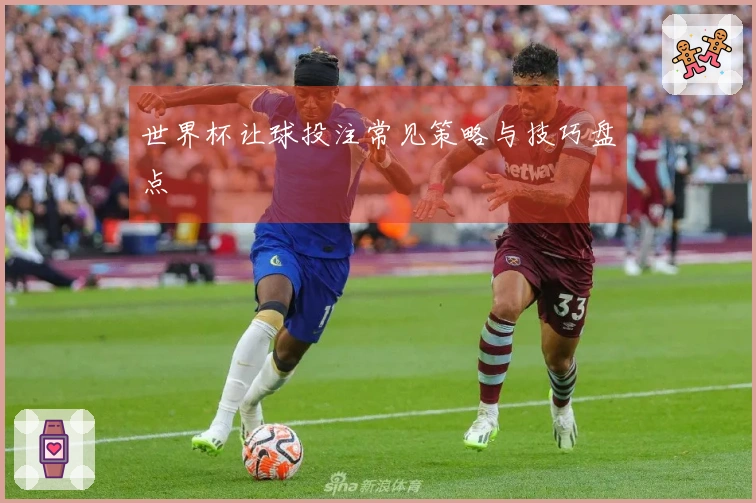 世界杯让球投注常见策略与技巧盘点