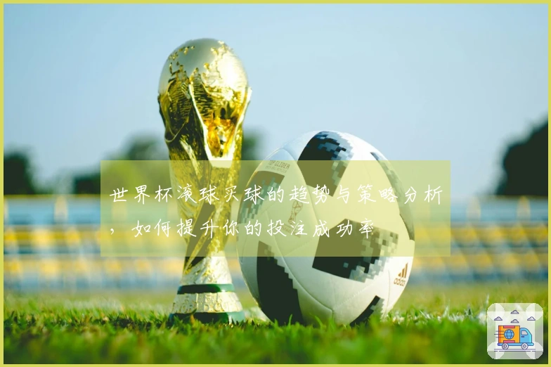 世界杯滚球买球的趋势与策略分析，如何提升你的投注成功率