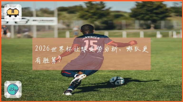 2026世界杯让球走势分析，哪队更有胜算？