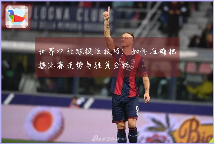 世界杯让球投注技巧：如何准确把握比赛走势与胜负分析