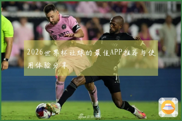 2026世界杯让球的最佳APP推荐与使用体验分享
