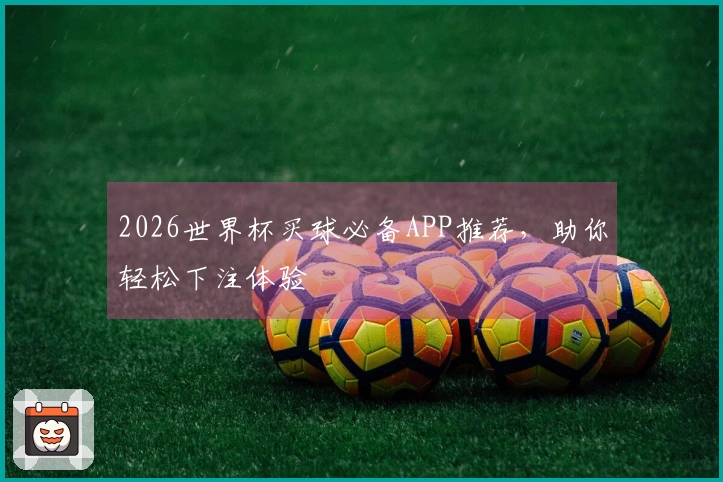 2026世界杯买球必备APP推荐，助你轻松下注体验