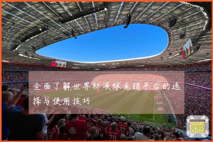 全面了解世界杯滚球竞猜平台的选择与使用技巧