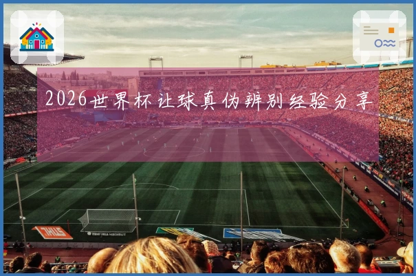 2026世界杯让球真伪辨别经验分享