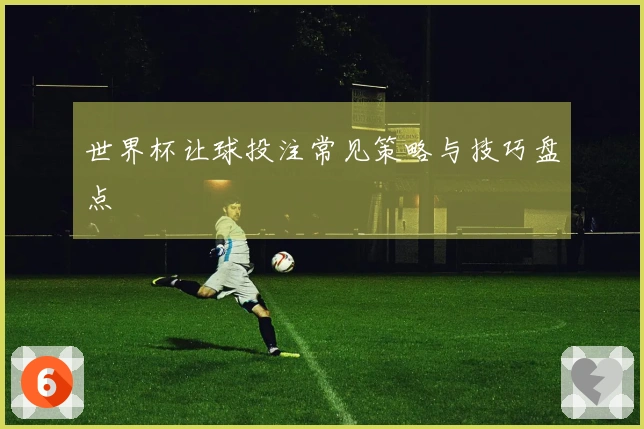 世界杯让球投注常见策略与技巧盘点