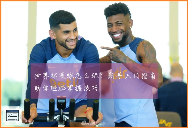 世界杯滚球怎么玩？新手入门指南助你轻松掌握技巧