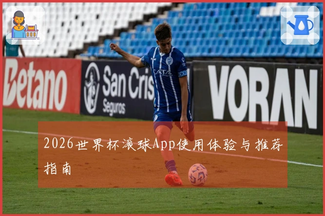2026世界杯滚球App使用体验与推荐指南