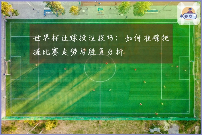 世界杯让球投注技巧：如何准确把握比赛走势与胜负分析