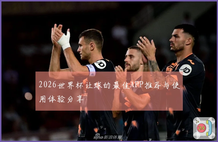 2026世界杯让球的最佳APP推荐与使用体验分享