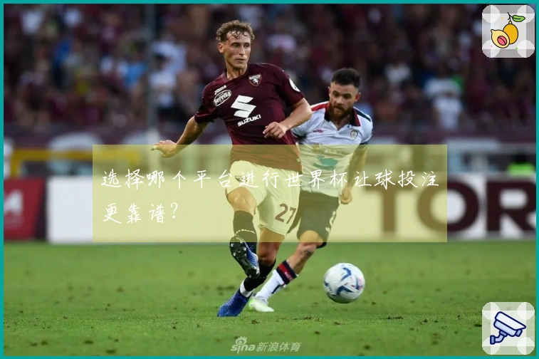 选择哪个平台进行世界杯让球投注更靠谱？